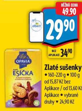 ESÍČKA albert BĚŽNÁ CENA 49.90 29.90 BEZ APLIKACE 34 90 Zlaté sušenky •160-220 g 100 g od 15,87 Kč bez Aplikace / od 13,60 Kč Aplikace ⚫ vybrané druhy 24,90 Kč
